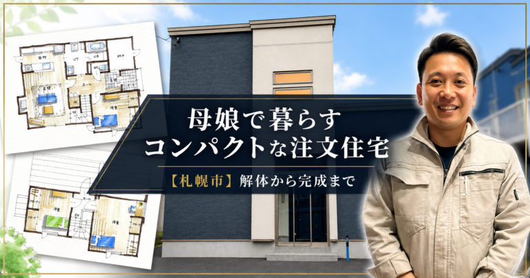 【札幌市】母娘で暮らすコンパクトな注文住宅の施工事例|解体から完成まで