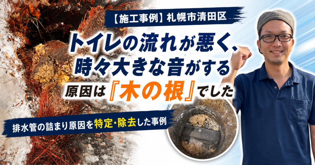 【施工事例】札幌市清田区｜トイレの流れが悪く、時々大きな音がする原因は「木の根」でした