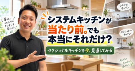 システムキッチンが当たり前。でも本当にそれだけ?セクショナルキッチンを今、見直してみる