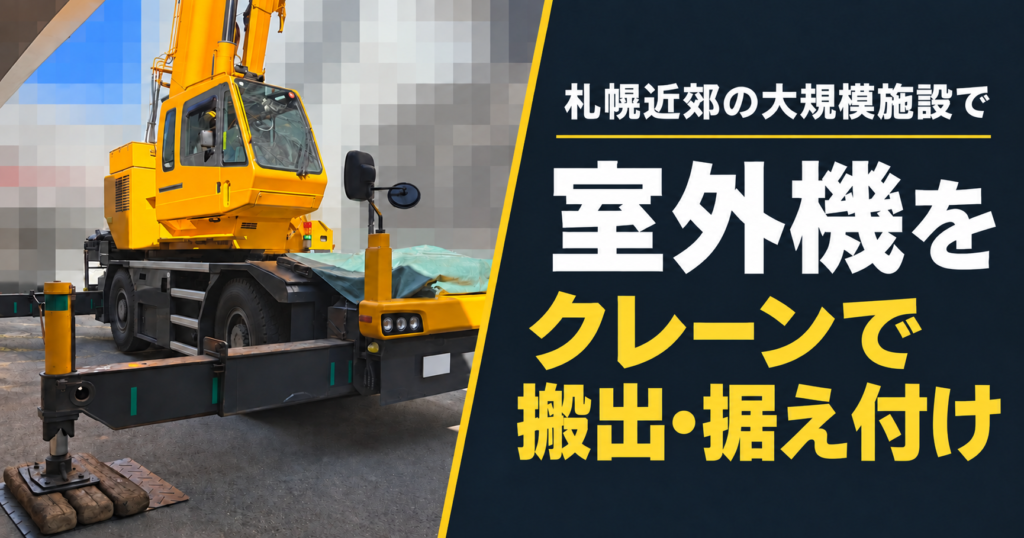 札幌近郊の大規模施設で室外機をクレーンで搬出・据え付け。黄色いラフタークレーンの現場写真。